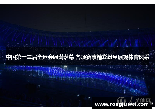 中国第十三届全运会圆满落幕 各项赛事精彩纷呈展现体育风采