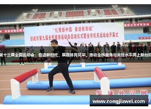 第十三届全国运动会：奋进新时代，展现体育风采，推动全民健身与竞技水平再上新台阶