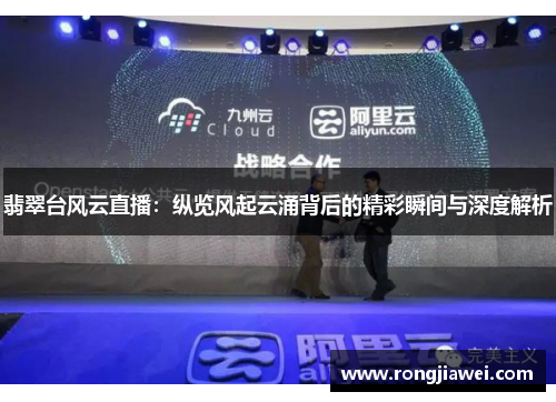 翡翠台风云直播：纵览风起云涌背后的精彩瞬间与深度解析