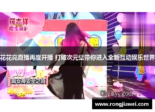 花花亮直播再度开播 打破次元壁带你进入全新互动娱乐世界