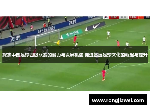 探索中国足球四级联赛的潜力与发展机遇 促进基层足球文化的崛起与提升