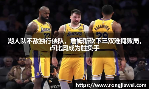 湖人队不敌独行侠队，詹姆斯砍下三双难掩败局，卢比奥成为胜负手