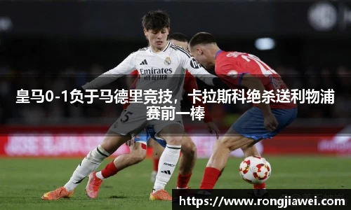 皇马0-1负于马德里竞技，卡拉斯科绝杀送利物浦赛前一棒