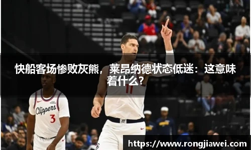 快船客场惨败灰熊，莱昂纳德状态低迷：这意味着什么？