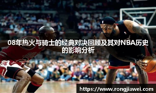 08年热火与骑士的经典对决回顾及其对NBA历史的影响分析
