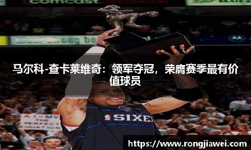 马尔科-查卡莱维奇：领军夺冠，荣膺赛季最有价值球员