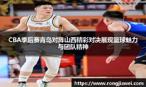 CBA季后赛青岛对阵山西精彩对决展现篮球魅力与团队精神