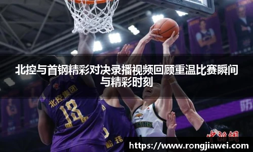 北控与首钢精彩对决录播视频回顾重温比赛瞬间与精彩时刻