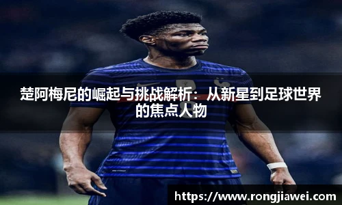 楚阿梅尼的崛起与挑战解析：从新星到足球世界的焦点人物