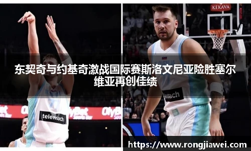 东契奇与约基奇激战国际赛斯洛文尼亚险胜塞尔维亚再创佳绩