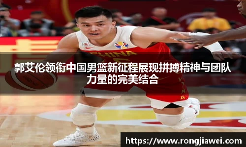 郭艾伦领衔中国男篮新征程展现拼搏精神与团队力量的完美结合